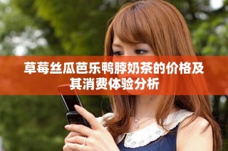 草莓絲瓜芭樂鴨脖奶茶的價格及其消費體驗分析