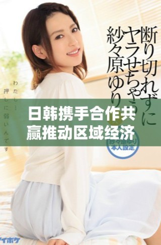 日韓攜手合作共贏推動區域經濟發展新局面