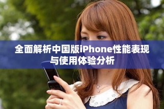 全面解析中國版iPhone性能表現(xiàn)與使用體驗分析