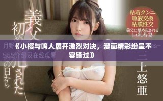 《小櫻與鳴人展開激烈對決，漫畫精彩紛呈不容錯過》