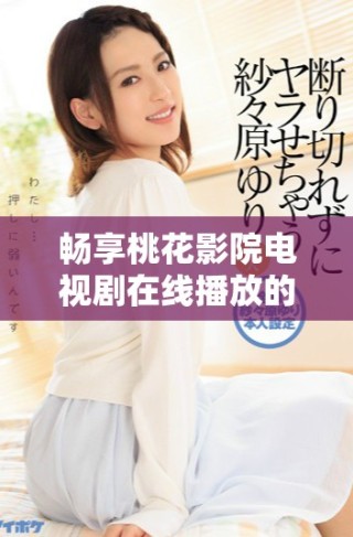 暢享桃花影院電視劇在線播放的最佳選擇與觀看指南