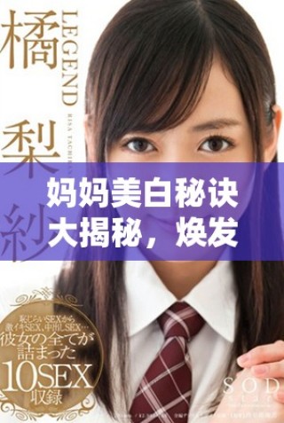 媽媽美白秘訣大揭秘，煥發肌膚光彩的新方法