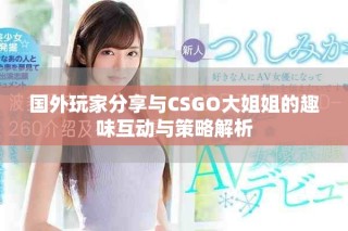 國外玩家分享與CSGO大姐姐的趣味互動與策略解析