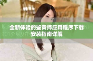 全新體驗的鑒黃師應用程序下載安裝指南詳解