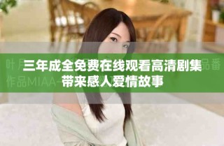三年成全免費在線觀看高清劇集帶來感人愛情故事