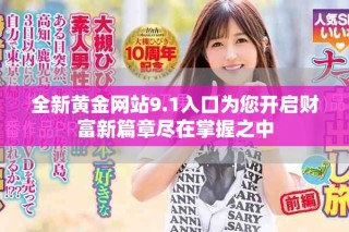 全新黃金網站9.1入口為您開啟財富新篇章盡在掌握之中