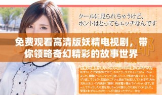 免費(fèi)觀看高清版妖精電視劇，帶你領(lǐng)略奇幻精彩的故事世界