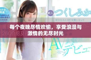 每個夜晚盡情歡愉，享受浪漫與激情的無盡時光
