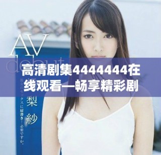 高清劇集4444444在線觀看—暢享精彩劇情與感人故事