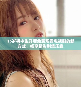 15歲初中生開啟免費觀看電視劇的新方式，暢享精彩劇集樂趣