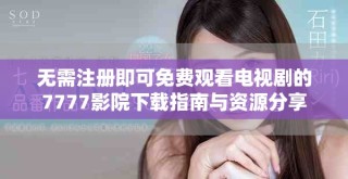 無需注冊即可免費觀看電視劇的7777影院下載指南與資源分享
