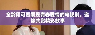 全齡段可看展現青春愛情的電視劇，邀你共賞精彩故事