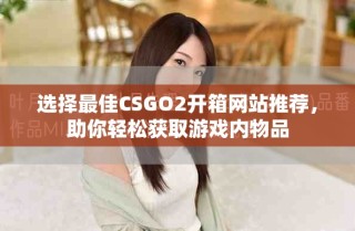 選擇最佳CSGO2開(kāi)箱網(wǎng)站推薦，助你輕松獲取游戲內(nèi)物品