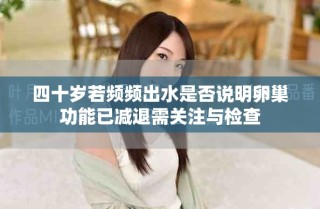 四十歲若頻頻出水是否說明卵巢功能已減退需關注與檢查