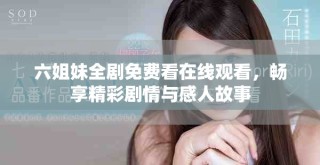 六姐妹全劇免費看在線觀看，暢享精彩劇情與感人故事