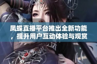 鳳蝶直播平臺推出全新功能，提升用戶互動體驗與觀賞樂趣