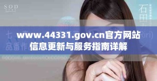 www.44331.gov.cn官方網站信息更新與服務指南詳解