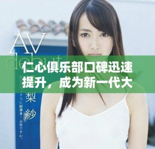 仁心俱樂部口碑迅速提升，成為新一代大眾信賴的服務平臺