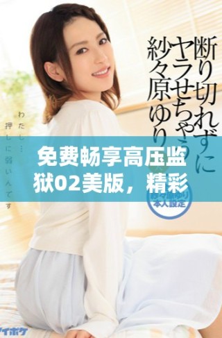 免費暢享高壓監獄02美版，精彩內容盡在掌握中！