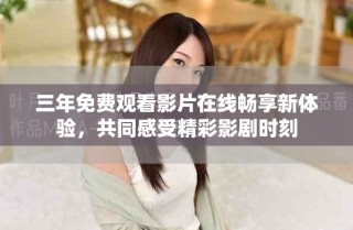 三年免費(fèi)觀看影片在線暢享新體驗(yàn)，共同感受精彩影劇時刻
