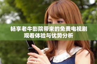 暢享老牛影院帶來的免費電視劇觀看體驗與優勢分析