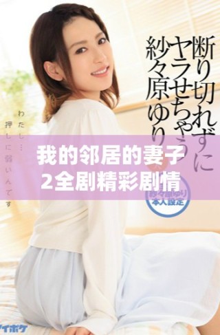 我的鄰居的妻子2全劇精彩劇情回顧與分析