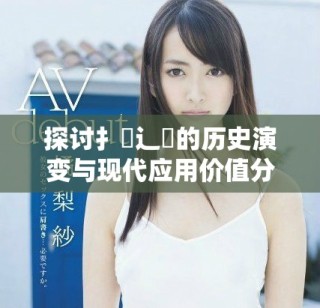 探討扌喿辶畐的歷史演變與現代應用價值分析