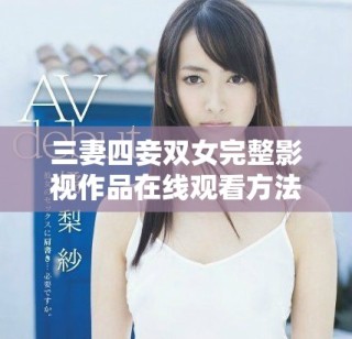 三妻四妾雙女完整影視作品在線觀看方法詳解