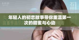 年輕人的初戀故事帶你重溫第一次的甜蜜與心動