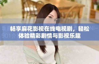 暢享麻花影視在線電視劇，輕松體驗精彩劇情與影視樂趣