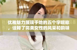 優雅魅力展現于她的五個字昵稱，詮釋了完美女性的風采和韻味