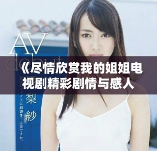 《盡情欣賞我的姐姐電視劇精彩劇情與感人瞬間》