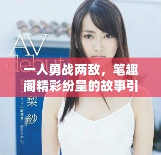 一人勇戰兩敵，筆趣閣精彩紛呈的故事引人入勝