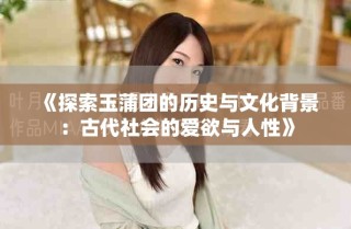 《探索玉蒲團的歷史與文化背景：古代社會的愛欲與人性》