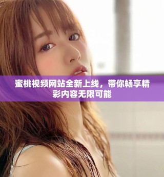 蜜桃視頻網站全新上線，帶你暢享精彩內容無限可能