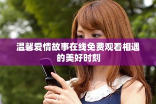 溫馨愛情故事在線免費(fèi)觀看相遇的美好時(shí)刻