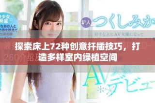 探索床上72種創(chuàng)意扦插技巧，打造多樣室內(nèi)綠植空間