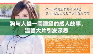 狗與人類一同演繹的感人故事，溫馨大片引發(fā)深思