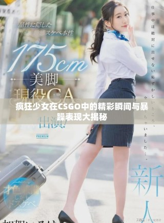 瘋狂少女在CSGO中的精彩瞬間與暴躁表現大揭秘