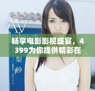 暢享電影影視盛宴，4399為你提供精彩在線觀影體驗！