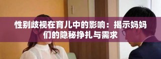 性別歧視在育兒中的影響：揭示媽媽們的隱秘掙扎與需求