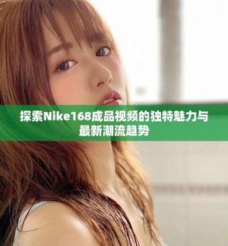 探索Nike168成品視頻的獨特魅力與最新潮流趨勢