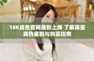 18K成色官網最新上線 了解珠寶真偽鑒別與購買指南