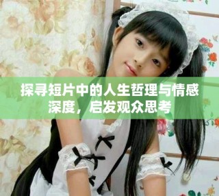 探尋短片中的人生哲理與情感深度，啟發觀眾思考