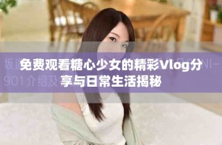免費(fèi)觀看糖心少女的精彩Vlog分享與日常生活揭秘