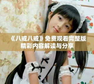 《八戒八戒》免費觀看完整版精彩內(nèi)容解讀與分享