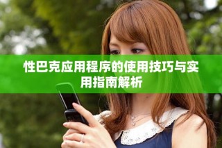 性巴克應用程序的使用技巧與實用指南解析