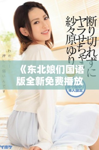 《東北娘們國語版全新免費播放 領略東北風情與幽默魅力》