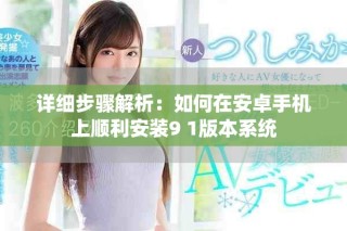詳細步驟解析：如何在安卓手機上順利安裝9 1版本系統