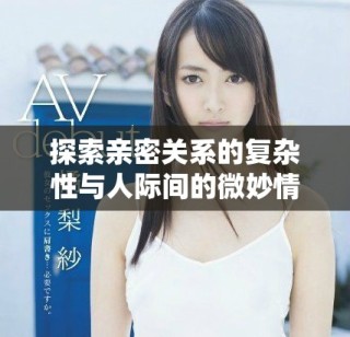 探索親密關系的復雜性與人際間的微妙情感交織
